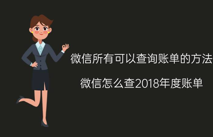 微信所有可以查询账单的方法 微信怎么查2018年度账单？